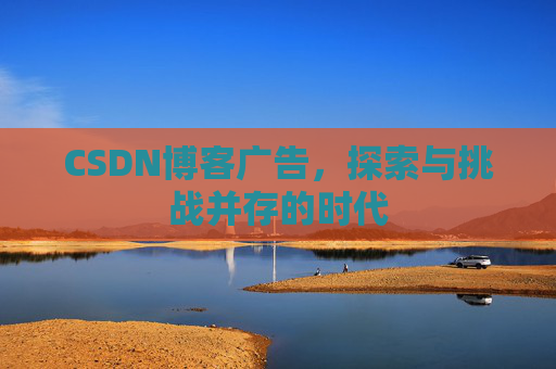 CSDN博客广告，探索与挑战并存的时代